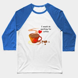 I would do anything for coffee Baseball T-Shirt